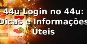 44u Login no 44u: Dicas e Informações Úteis